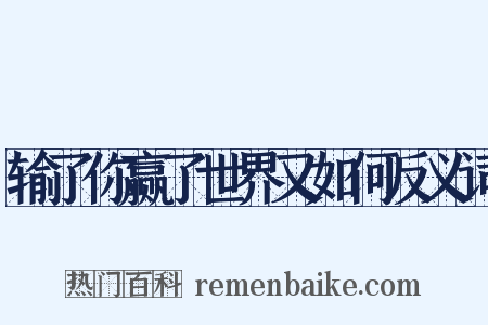 输了你赢了世界又如何反义词是什么意思的图片